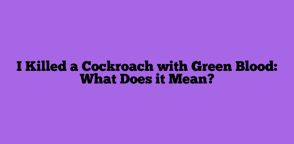 I Killed a Cockroach with Green Blood: What Does it Mean?